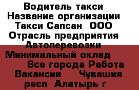 Водитель такси › Название организации ­ Такси Сапсан, ООО › Отрасль предприятия ­ Автоперевозки › Минимальный оклад ­ 40 000 - Все города Работа » Вакансии   . Чувашия респ.,Алатырь г.